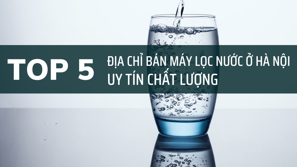 Top 5 Máy Lọc Nước ở Hà Nội Uy Tín Chất Lượng