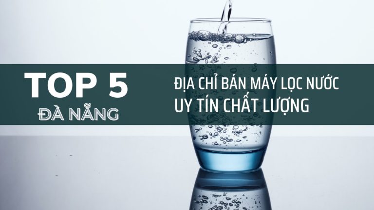 Top 5 Địa Chỉ Bán Máy Lọc Nước Ở Đà Nẵng Tốt, Uy Tín