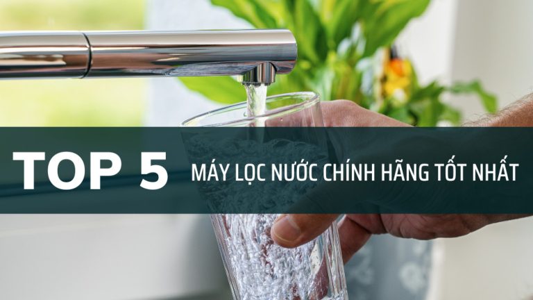 Top 5 Máy Lọc Nước Gia Đình Chính Hãng Tốt Nhất