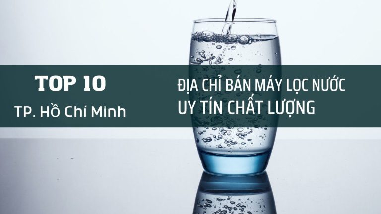 Top 10 Địa Chỉ Bán Máy Lọc Nước Ở Hcm Uy Tín Tốt Nhất
