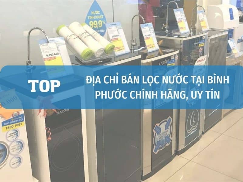 Top địa Chỉ Bán Máy Lọc Nước Tại Bình Phước Chính Hãng