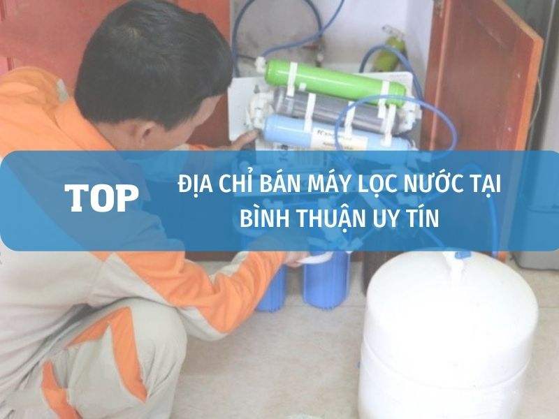 Địa Chỉ Bán Máy Lọc Nước ở Bình Thuận Uy Tín