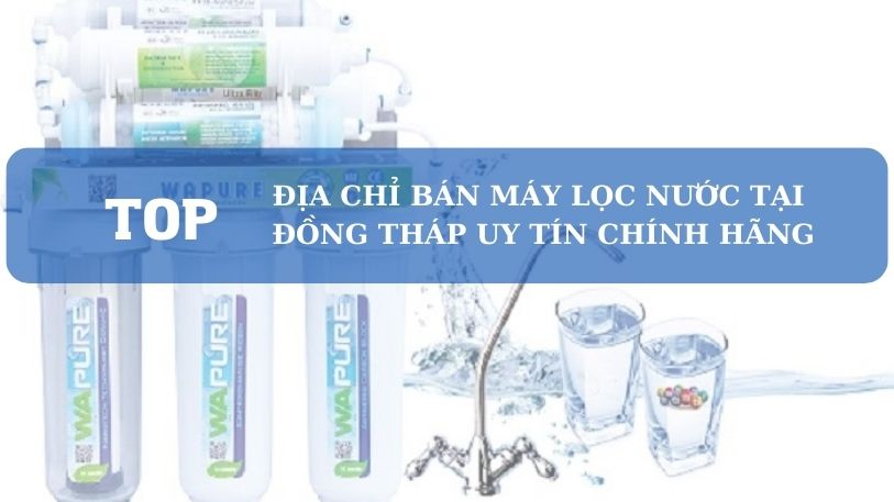 Top địa Chỉ Bán Máy Lọc Nước Tại Đồng Tháp Chất Lượng