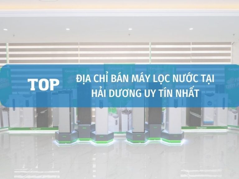 Địa Chỉ Bán Máy Lọc Nước Tại Hải Dương Uy Tín Chính Hãng