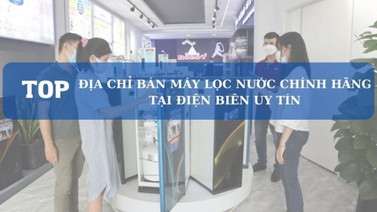 Top địa Chỉ Bán Máy Lọc Nước Tại Điện Biên