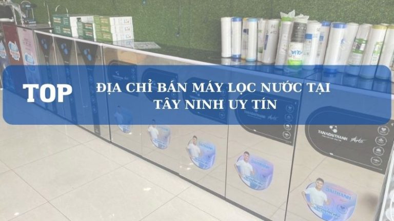 Địa Chỉ Bán Máy Lọc Nước Tại Tây Ninh