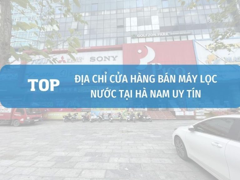 Cửa Hàng đại Lý Máy Lọc Nước Tại Hà Nam Uy Tín, Chính Hãng