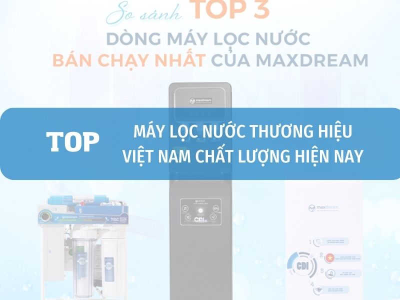 Máy lọc nước của Việt Nam tốt, được tin dùng hiện nay