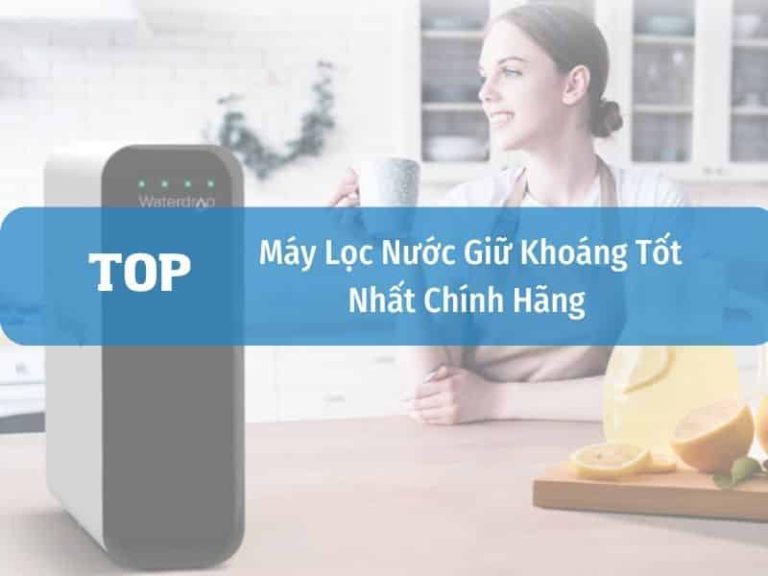 Top Sản Phẩm Máy Lọc Nước Giữ Khoáng Tự Nhiên Tốt Nhất
