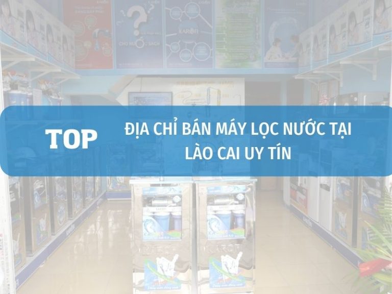 Top Cửa Hàng Bán Máy Lọc Nước Tại Lào Cai Uy Tín