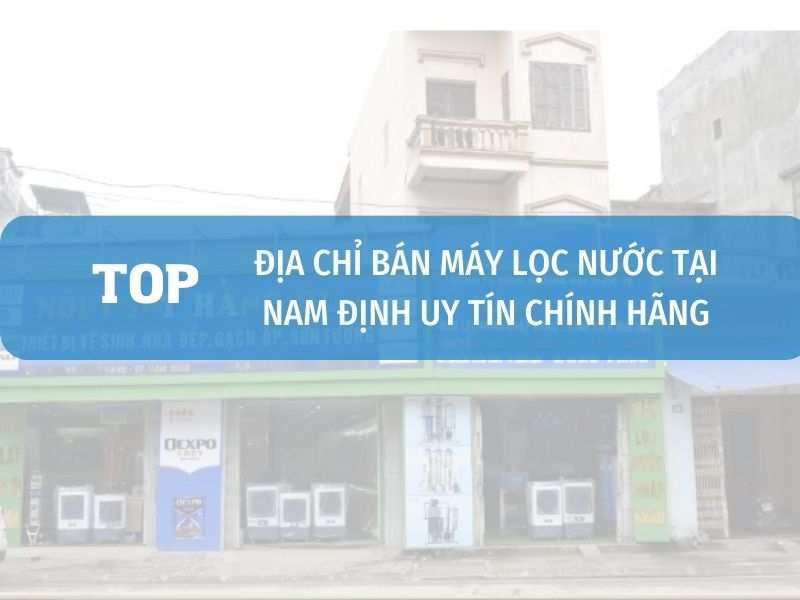 Cửa Hàng Máy Lọc Nước Chính Hãng Tại Nam Định