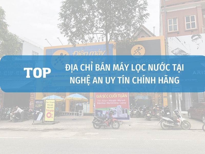 Top Cửa Hàng Bán Máy Lọc Nước Tại Nghệ An Uy Tín Chính Hãng