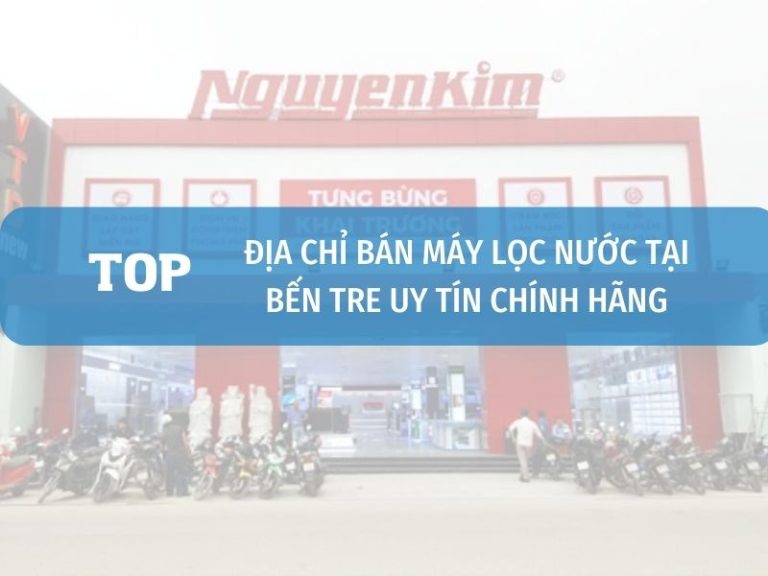 Cửa Hàng đại Lý Máy Lọc Nước Chính Hãng Tại Bến Tre Uy Tín