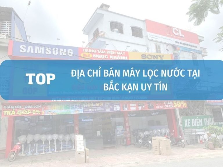 Danh Sách Cửa Hàng Bán Máy Lọc Nước Tại Bắc Kạn Uy Tín