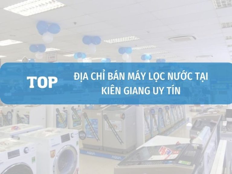 Danh Sách địa Chỉ Bán Máy Lọc Nước Tại Kiên Giang Uy Tín