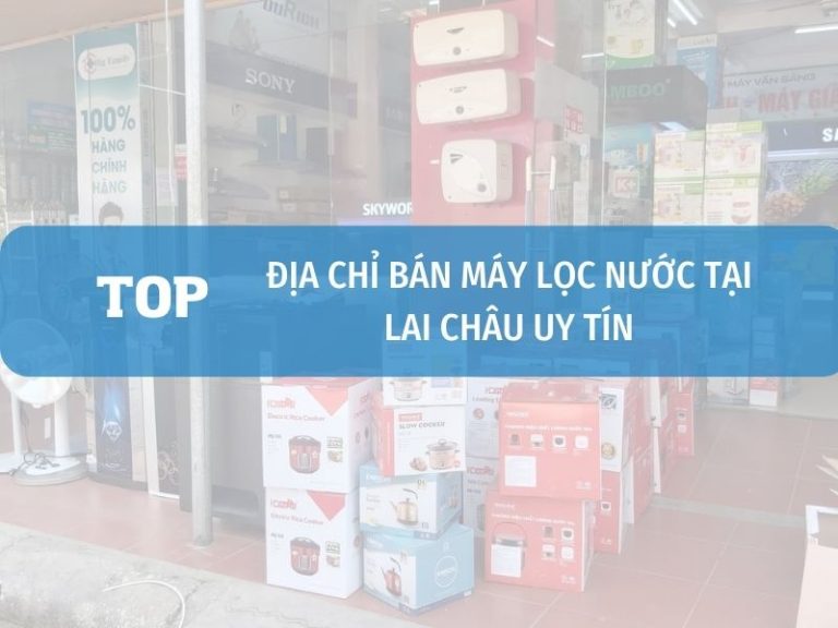 Top địa Chỉ Bán Máy Lọc Nước Tại Lai Châu Uy Tín