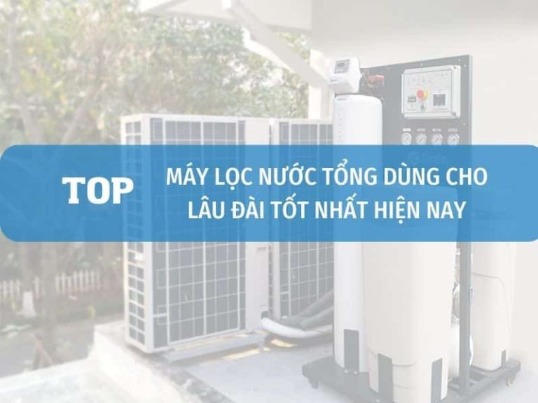 Top Máy Lọc Nước Tổng Dùng Cho Lâu Đài Tốt Nhất